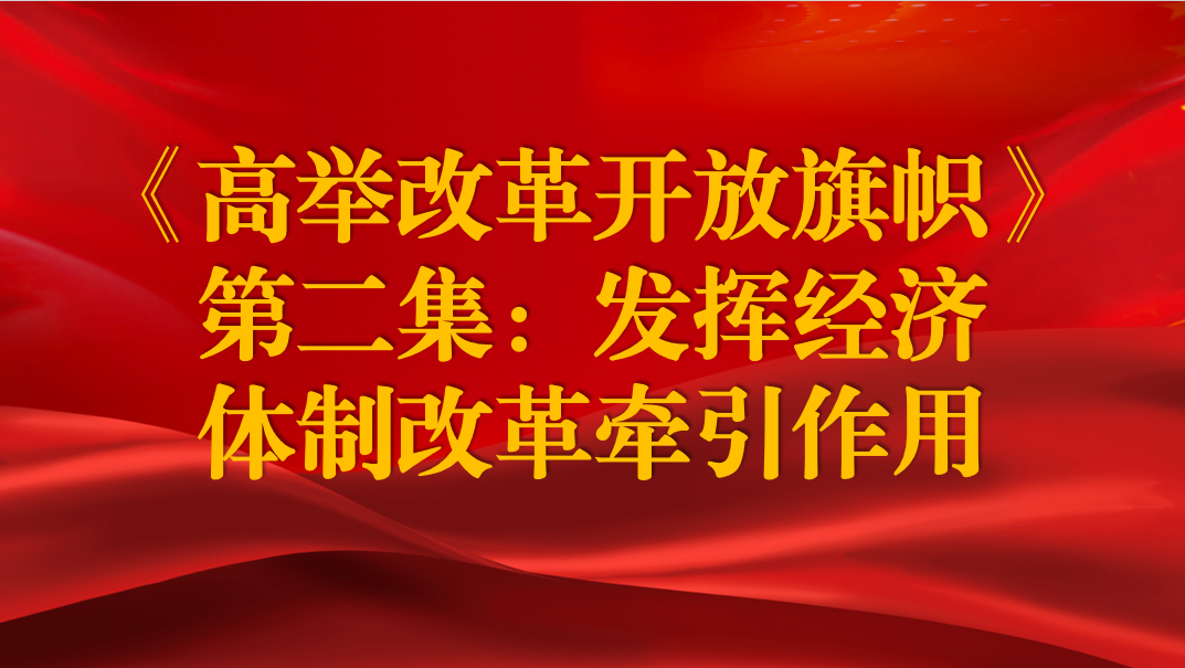 《高举改革开放旗帜》第二集：发挥经济体制改革牵引作用